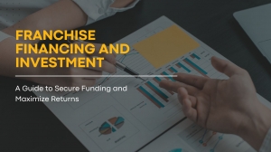 Franchise Financing and Investment: A Guide to Secure Funding and Maximize Returns